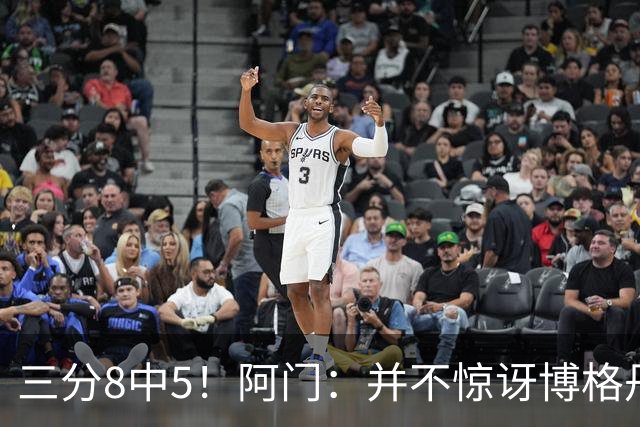 三分8中5！阿门：并不惊讶博格丹下半场爆发 他在训练中经常这样