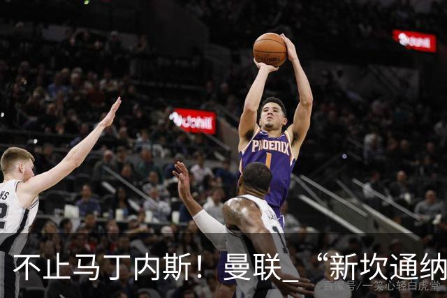 不止马丁内斯！曼联 “新坎通纳” 或将离队！红魔更衣室大乱