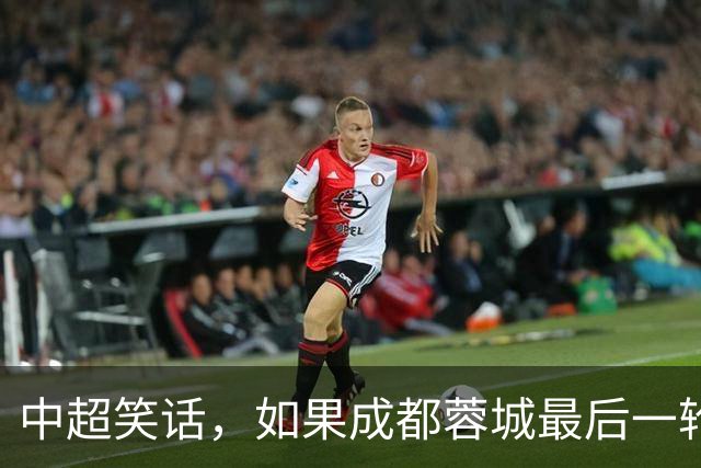 中超笑话，如果成都蓉城最后一轮输给大连，将创造4大名场面