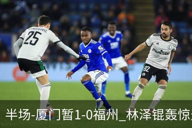 半场-厦门暂1-0福州 林泽锟轰惊天世界波