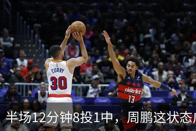 半场12分钟8投1中，周鹏这状态广东43比44落后