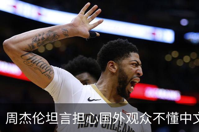 周杰伦坦言担心国外观众不懂中文，中文独有的意境美感很难翻译