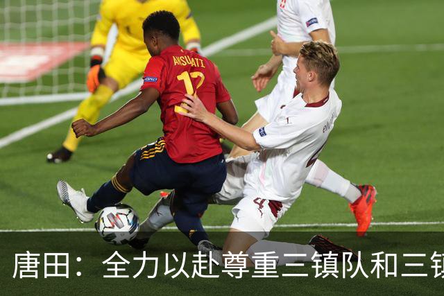 唐田：全力以赴尊重三镇队和三镇球迷，希望双方球员健康完赛