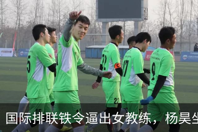 国际排联铁令逼出女教练，杨昊坐稳中国女排教练席
