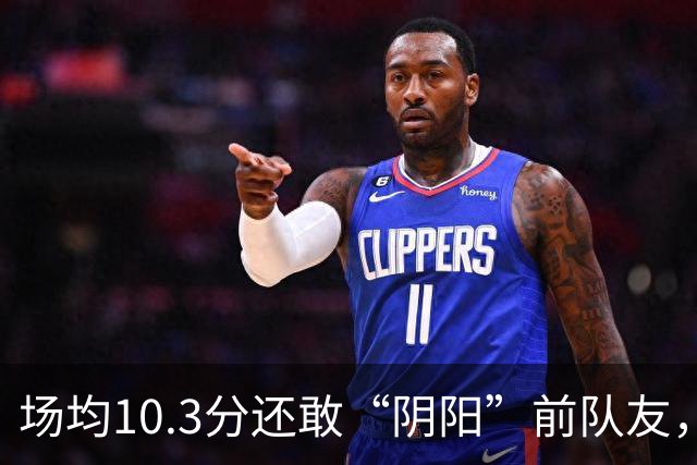 场均10.3分还敢“阴阳”前队友，谁给你的底气？该认清自己了