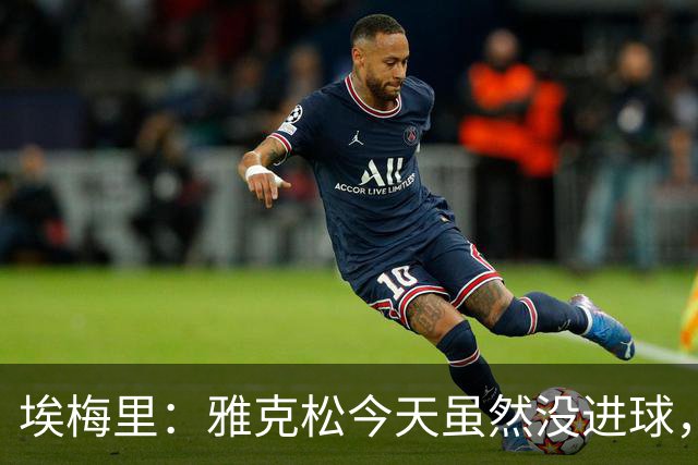 埃梅里：雅克松今天虽然没进球，但在进攻端表现非常出色