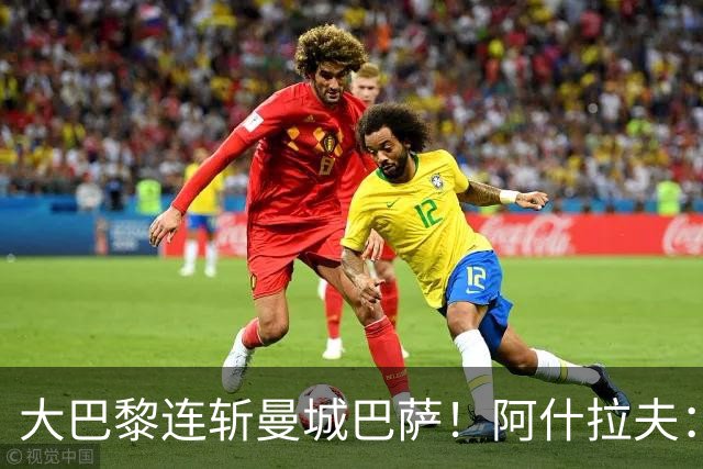 大巴黎连斩曼城巴萨！阿什拉夫：冲击欧冠三连冠，我们是最强的！