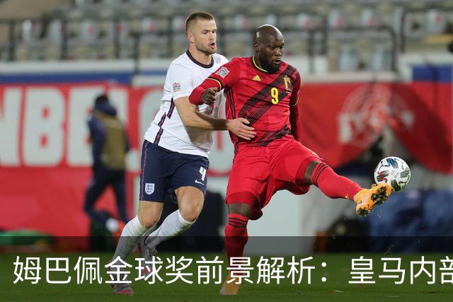 姆巴佩金球奖前景解析：皇马内部乐观与外部质疑