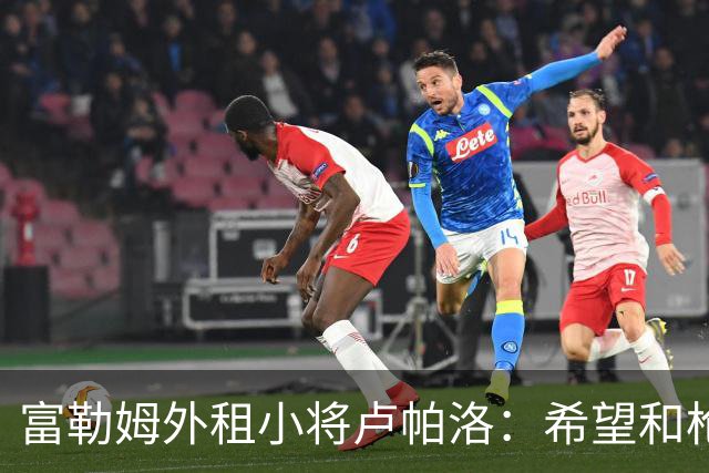 富勒姆外租小将卢帕洛：希望和枪手主力交手，我们会全力以赴
