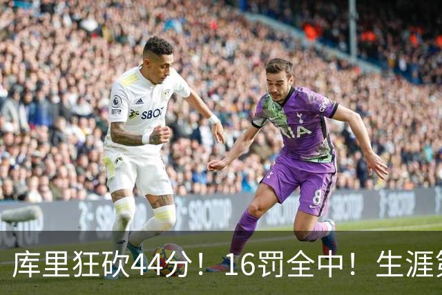 库里狂砍44分！16罚全中！生涯第二高啊！
