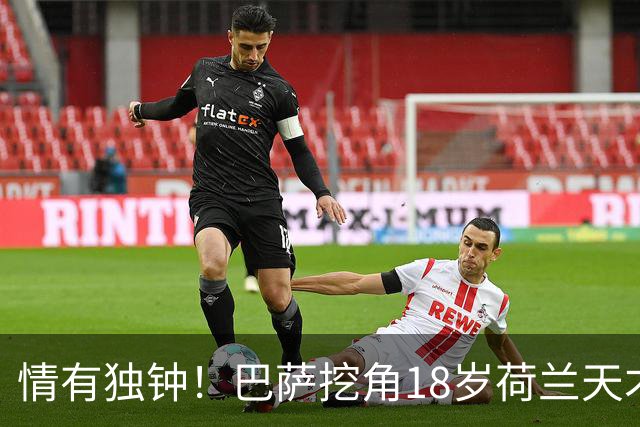情有独钟！巴萨挖角18岁荷兰天才后卫，800万欧遭拒，7大英超豪强来抢