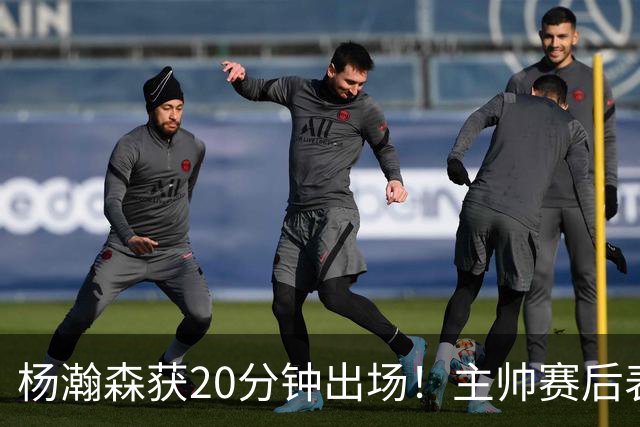 杨瀚森获20分钟出场！主帅赛后表态明确，轮换地位基本稳了？