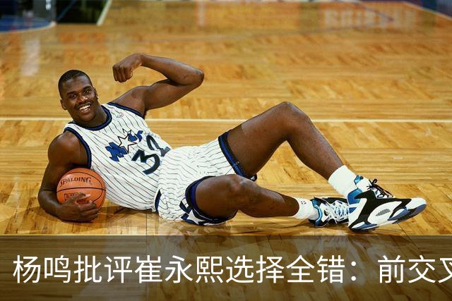 杨鸣批评崔永熙选择全错：前交叉韧带重伤后，他为何难回巅峰？