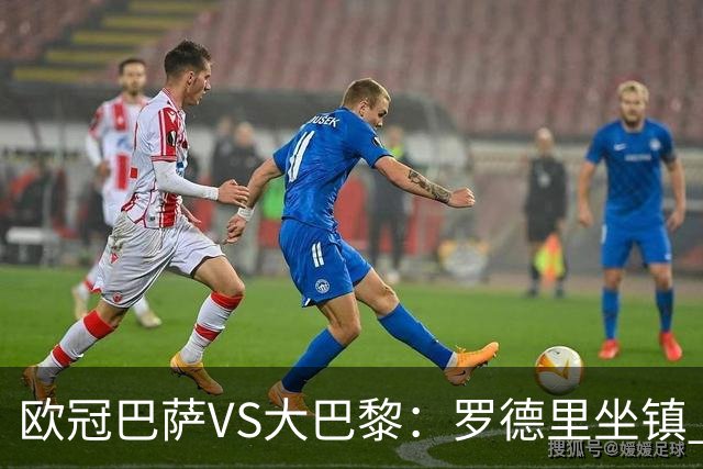 欧冠巴萨VS大巴黎：罗德里坐镇 西班牙双星领衔 亚马尔+奥尔莫冲锋