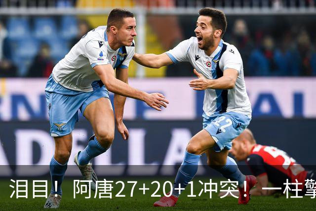 泪目！阿唐27+20+1冲突！一柱擎天，去你的57年魔咒