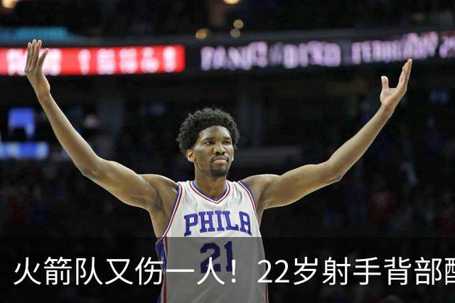 火箭队又伤一人！22岁射手背部酸痛休战，上赛季打满88场，如今6战缺阵2次