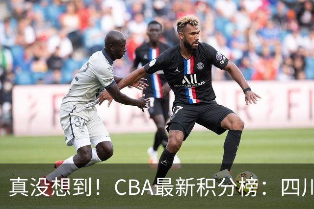 真没想到！CBA最新积分榜：四川、广州并列第一，山东跌入降级区