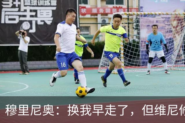 穆里尼奥：换我早走了，但维尼修斯选择忠诚