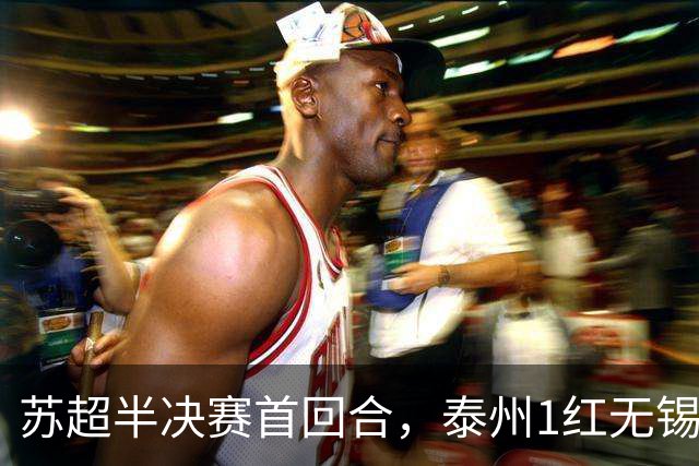 苏超半决赛首回合，泰州1红无锡1球，常州1横梁，刘嘉伟下轮缺阵