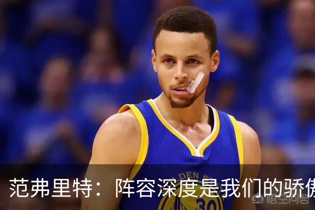 范弗里特：阵容深度是我们的骄傲 拥有足够天赋赢下比赛
