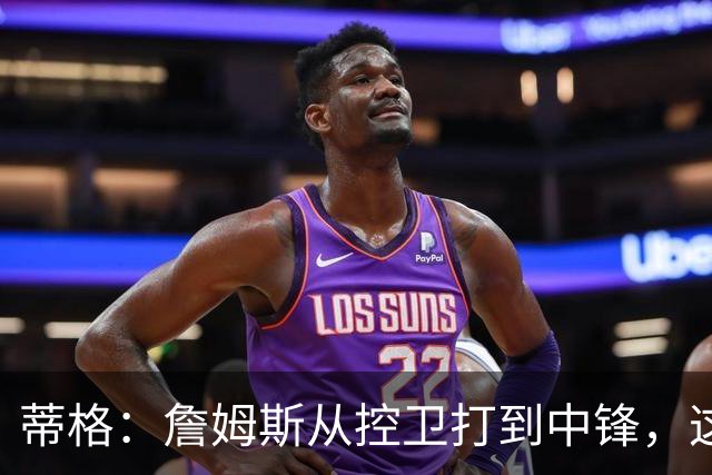 蒂格：詹姆斯从控卫打到中锋，这才是真正的GOAT