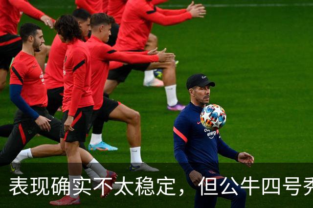 表现确实不太稳定，但公牛四号秀的潜力也是有目共睹的？