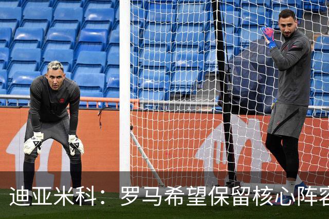 迪亚米科：罗马希望保留核心阵容并注入年轻力量