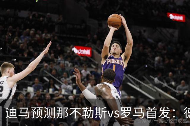 迪马预测那不勒斯vs罗马首发：德布劳内踢后腰，克里斯坦特踢前腰
