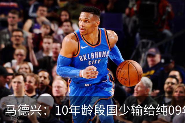 马德兴：10年龄段国少输给纯09年龄段阿联酋，能否出线看末轮赛果