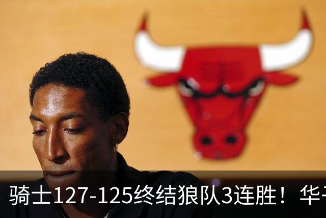 骑士127-125终结狼队3连胜！华子空砍47分，一战看清4个现实：哈登仍是关键先生