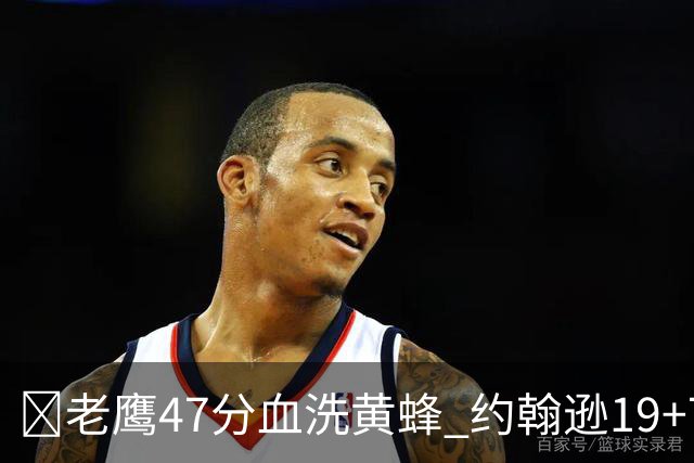 🏀老鹰47分血洗黄蜂 约翰逊19+7+8 维金斯19分 米勒14中2