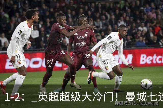 1-2： 英超超级大冷门！曼城七连胜惨遭终结，不败金身彻底告破了