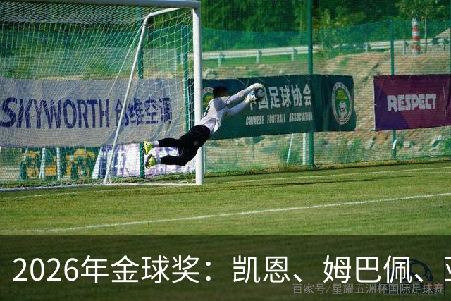 2026年金球奖：凯恩、姆巴佩、亚马尔三人竞逐