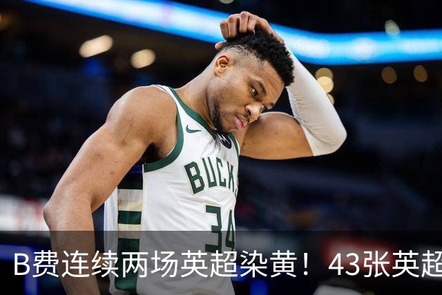 B费连续两场英超染黄！43张英超黄牌追平贝克汉姆