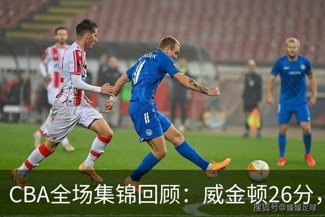 CBA全场集锦回顾：威金顿26分，山西力克上海