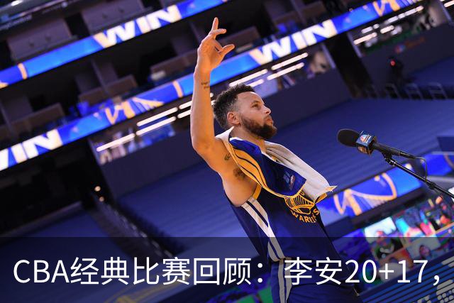 CBA经典比赛回顾：李安20+17，吉林送宁波17连败